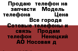 Продаю  телефон на запчасти › Модель телефона ­ Explay › Цена ­ 1 700 - Все города Сотовые телефоны и связь » Продам телефон   . Ненецкий АО,Носовая д.